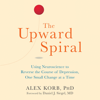 The Upward Spiral: Using Neuroscience to Reverse the Course of Depression, One Small Change at a Time (Unabridged) - Alex Korb, PhD.