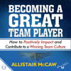 Becoming a Great Team Player: How to Positively Impact and Contribute to a Winning Team Culture (Unabridged) - Allistair McCaw