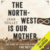 The North-West Is Our Mother: The Story of Louis Riel's People, the Metis Nation (Unabridged) - Jean Teillet