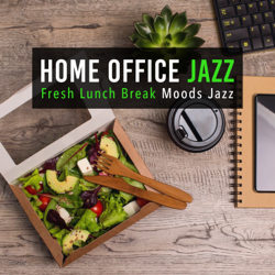 Home Office Jazz: Fresh Lunch Break Moods Jazz - Cafe lounge Jazz &amp; Cafe Ensemble Project Cover Art