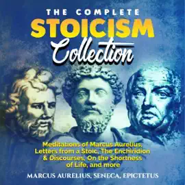 The Complete Stoicism Collection: Meditations of Marcus Aurelius, Letters from a Stoic, The Enchiridion & Discourses, On the Shortness of Life, and More (Unabridged)