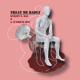 Treat Me Badly (feat. Alexis D'Amour-Roy) Knight N. Bae
