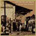 LATE FOR THE LAST WALTZ
