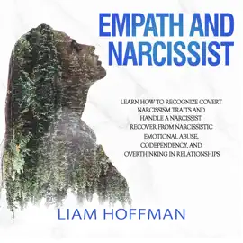 Empath and Narcissist: Learn How to Recognize Covert Narcissism Traits and Handle a Narcissist. Recover From Narcissistic Emotional Abuse, Codependency, and Overthinking in Relationships