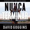 Nunca terminar: Desencadena tu mente y gana la guerra interior (Spanish Edition) (Unabridged) - David Goggins