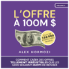 L’Offre à 100M $ [The $100M Offer]: Comment créer des offres tellement irrésistibles que les gens seraient idiots de refuser (Acquisition.com $100M Series) (Unabridged) - Alex Hormozi