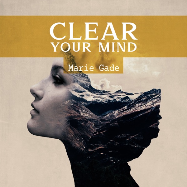 Clear Your Mind: Focus On the Present Moment, Raise Your Awareness, Live Here and Now