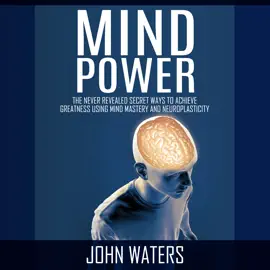 Mind Power: The Never Revealed Secret Ways to Achieve Greatness Using Mind Mastery and Neuroplasticity