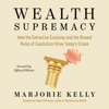 Wealth Supremacy: How the Extractive Economy and the Biased Rules of Capitalism Drive Today's Crises (Unabridged) - Marjorie Kelly