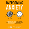 Overcoming Anxiety: A Reflective Guide for Adults to Break the Cycle of Worry and Take Control of Your Mind (Unabridged) - Kirk Teachout