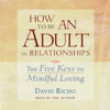 How to Be an Adult in Relationships: The Five Keys to Mindful Loving (Unabridged) - David Richo
