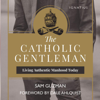 The Catholic Gentleman: Living Authentic Manhood Today (Unabridged) - Sam Guzman & Dale Ahlquist