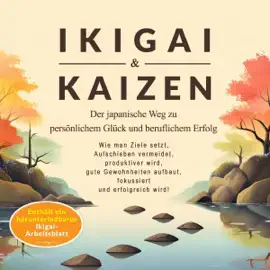 Ikigai & Kaizen: Der japanische Weg zu persönlichem Glück und beruflichem Erfolg (Wie man Ziele setzt, Aufschieben vermeidet, produktiver wird, gute Gewohnheiten aufbaut, fokussiert und erfolgreich wird!) (Unabridged)