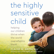 The Highly Sensitive Child: Helping Our Children Thrive When the World Overwhelms Them (Unabridged)