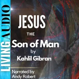 Jesus the Son of Man: His Words and His Deeds as Told and Recorded by Those Who Knew Him (Unabridged)