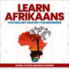 Learn Afrikaans: Vocabulary Mastery for Beginners (Unabridged) - Global Citizen Language Learning & Blackstone Publications