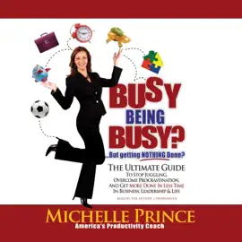 Busy Being Busy … But Getting Nothing Done?: The Ultimate Guide to Stop Juggling, Overcome Procrastination, and Get More Done in Less Time in Business, Leadership &amp; Life