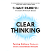 Clear Thinking: Turning Ordinary Moments into Extraordinary Results (Unabridged) - Shane Parrish