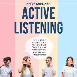 Active Listening: How to Listen in a Distracted World to Build Trust, Improve Conversations and Deepen Relationships (Social Intelligence) (Unabridged)