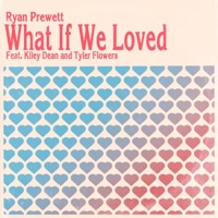 What If We Loved (feat. Kiley Dean & Tyler Flowers) - Single - Ryan Prewett