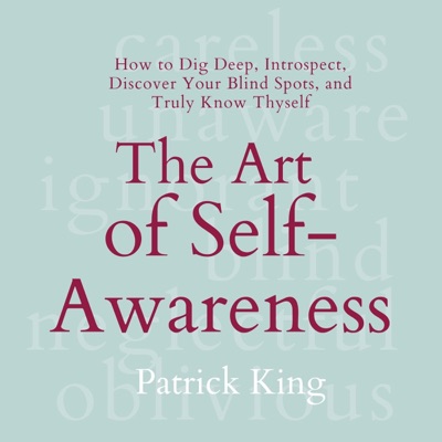The Art of Self-Awareness: How to Dig Deep, Introspect, Discover Your Blind Spots, and Truly Know Thyself (Unabridged)