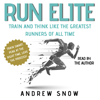 Run Elite: Train and Think Like the Greatest Runners of All Time (Unabridged) - Andrew Snow