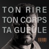 Ta gueule Ta gueule Ton rire, ton corps, ta gueule