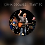 I Drink Because I Want To - Single