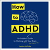 How to ADHD: An Insider's Guide to Working with Your Brain (Not Against It) (Unabridged) - Jessica McCabe