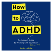 How to ADHD: An Insider's Guide to Working with Your Brain (Not Against It) (Unabridged) - Jessica McCabe Cover Art