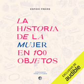 La historia de la mujer en 100 objetos (Unabridged) - Espido Freire