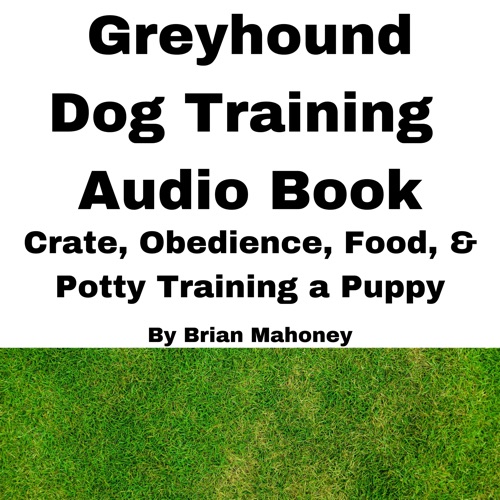 Greyhound Dog Training Audio Book: Crate, Obedience, Food, & Potty Training a Puppy cover