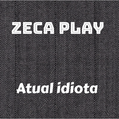 Zeca Play - Atual Idiota