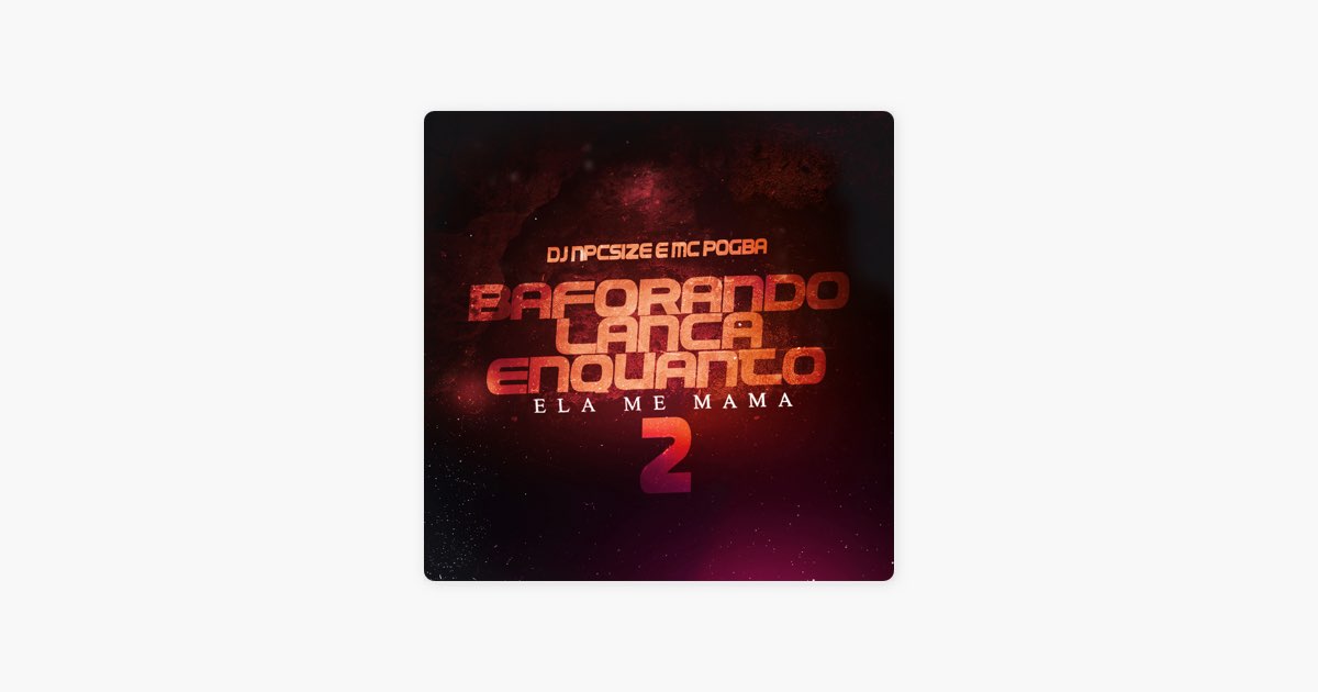 Baforando Lança Enquanto Ela Me Mama, Pt. 2 - Música de DJ NpcSize & MC  Pogba - Apple Music