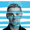 Forte come l'acqua: I 6 passi per diventare potente e adattabile - Filippo Ongaro