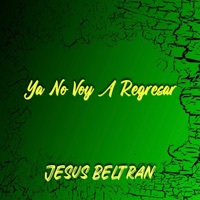 Ya No Voy A Regresar - Single - Jesús Beltrán