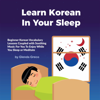 Learn Korean in Your Sleep: Beginner Korean Vocabulary Lessons Coupled with Soothing Music for You to Enjoy While You Sleep or Meditate: Learn a New Language While You Sleep (Unabridged) - Glenda Greco