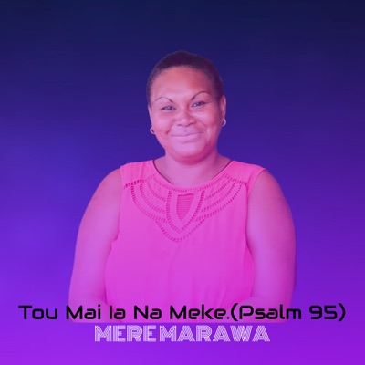 Mere Marawa - Tou Mai Ia Na Meke.(Psalm 95)