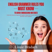English Grammar Rules You Must Know to Avoid Embarrassing Mistakes: Unlock the Secrets to Impeccable English (Unabridged) - Lessie Bradach