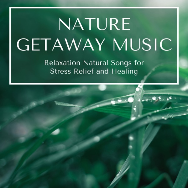 Nature Getaway Music - Relaxation Natural Songs for Stress Relief and Healing