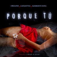 Porque Tú - Single - Oreaone, Ganjastyle & Almirante King