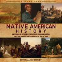 Native American History: An Enthralling Overview of the Cherokee, Chickasaw, Choctaw, Creek, and Seminole Tribes along with the Trail of Tears - Billy Wellman Cover Art