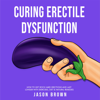 Curing Erectile Dysfunction: How to Get Rock Hard Erections and Last Longer with Exercises, Diet & Natural Remedies (Unabridged) - Jason Brown