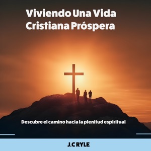 Viviendo Una Vida Cristiana Próspera: Descubre el camino hacia la plenitud espiritual