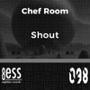 Chef Room - Shout	

