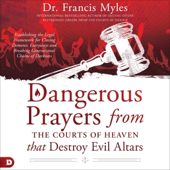 Dangerous Prayers from the Courts of Heaven That Destroy Evil Altars: Establishing the Legal Framework for Closing Demonic Entryways and Breaking Generational Chains of Darkness (Unabridged)