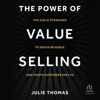 The Power of Value Selling : The Gold Standard to Drive Revenue and Create Customers for Life - Julie Thomas