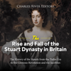 The Rise and Fall of the Stuart Dynasty in Britain: The History of the Stuarts from the Tudor Era to the Glorious Revolution and the Jacobites - Charles River Editors
