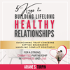 5 Keys to Building Lifelong Healthy Relationships: Overcoming Trust Concerns, Setting Boundaries, Handling Conflict Positively for a Strong, Committed Partnership in Happiness and Love (Unabridged) - Ariane Turpin