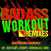 Bad Ass Workout! Extreme Cardio Remixes (HIIT + Bootcamp + CrossFit + Working Out…Hard!) artwork